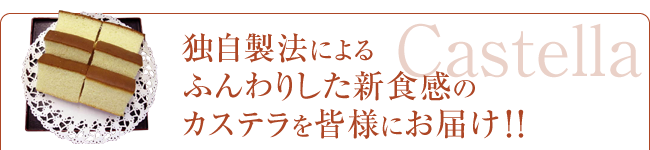 独自製法によるふんわりした新食感のカステラを皆様にお届け!!